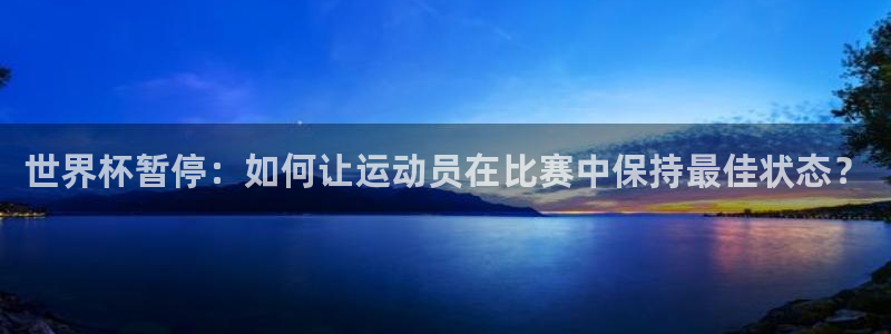 2026世界杯32强对阵图表：世界杯暂停：如何让运动员在比赛中保持最佳状态？
