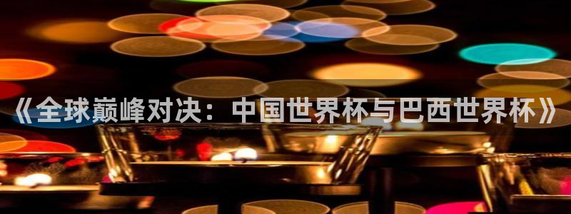 2026年世界杯直播平台:《全球巅峰对决:中国世界杯与巴西世界杯》